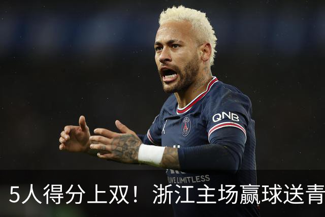 5人得分上双！浙江主场赢球送青岛开赛3连败